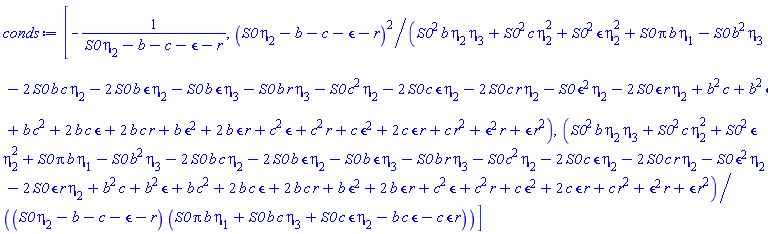 [-1/(S0*eta[2]-b-c-epsilon-r), (S0*eta[2]-b-c-epsilon-r)^2/(S0^2*b*eta[2]*eta[3]+S0^2*c*eta[2]^2+S0^2*epsilon*eta[2]^2+Pi*S0*b*eta[1]-S0*b^2*eta[3]-2*S0*b*c*eta[2]-2*S0*b*epsilon*eta[2]-S0*b*epsilon*eta[3]-S0*b*r*eta[3]-S0*c^2*eta[2]-2*S0*c*epsilon*eta[2]-2*S0*c*r*eta[2]-S0*epsilon^2*eta[2]-2*S0*epsilon*r*eta[2]+b^2*c+b^2*epsilon+b*c^2+2*b*c*epsilon+2*b*c*r+b*epsilon^2+2*b*epsilon*r+c^2*epsilon+c^2*r+c*epsilon^2+2*c*epsilon*r+c*r^2+epsilon^2*r+epsilon*r^2), (S0^2*b*eta[2]*eta[3]+S0^2*c*eta[2]^2+S0^2*epsilon*eta[2]^2+Pi*S0*b*eta[1]-S0*b^2*eta[3]-2*S0*b*c*eta[2]-2*S0*b*epsilon*eta[2]-S0*b*epsilon*eta[3]-S0*b*r*eta[3]-S0*c^2*eta[2]-2*S0*c*epsilon*eta[2]-2*S0*c*r*eta[2]-S0*epsilon^2*eta[2]-2*S0*epsilon*r*eta[2]+b^2*c+b^2*epsilon+b*c^2+2*b*c*epsilon+2*b*c*r+b*epsilon^2+2*b*epsilon*r+c^2*epsilon+c^2*r+c*epsilon^2+2*c*epsilon*r+c*r^2+epsilon^2*r+epsilon*r^2)/((S0*eta[2]-b-c-epsilon-r)*(Pi*S0*b*eta[1]+S0*b*c*eta[3]+S0*c*epsilon*eta[2]-b*c*epsilon-c*epsilon*r))]