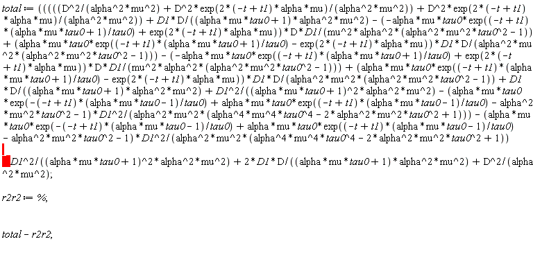 total := D^2/(alpha^2*mu^2)+D^2*exp((2*(-t+t1))*alpha*mu)/(alpha^2*mu^2)+D^2*exp((2*(-t+t1))*alpha*mu)/(alpha^2*mu^2)+D1*D/((alpha*mu*tau0+1)*alpha^2*mu^2)-(-alpha*mu*tau0*exp((-t+t1)*(alpha*mu*tau0+1)/tau0)+exp((2*(-t+t1))*alpha*mu))*D*D1/(mu^2*alpha^2*(alpha^2*mu^2*tau0^2-1))+(alpha*mu*tau0*exp((-t+t1)*(alpha*mu*tau0+1)/tau0)-exp((2*(-t+t1))*alpha*mu))*D1*D/(alpha^2*mu^2*(alpha^2*mu^2*tau0^2-1))-(-alpha*mu*tau0*exp((-t+t1)*(alpha*mu*tau0+1)/tau0)+exp((2*(-t+t1))*alpha*mu))*D*D1/(mu^2*alpha^2*(alpha^2*mu^2*tau0^2-1))+(alpha*mu*tau0*exp((-t+t1)*(alpha*mu*tau0+1)/tau0)-exp((2*(-t+t1))*alpha*mu))*D1*D/(alpha^2*mu^2*(alpha^2*mu^2*tau0^2-1))+D1*D/((alpha*mu*tau0+1)*alpha^2*mu^2)+D1^2/((alpha*mu*tau0+1)^2*alpha^2*mu^2)-(alpha*mu*tau0*exp(-(-t+t1)*(alpha*mu*tau0-1)/tau0)+alpha*mu*tau0*exp((-t+t1)*(alpha*mu*tau0-1)/tau0)-alpha^2*mu^2*tau0^2-1)*D1^2/(alpha^2*mu^2*(alpha^4*mu^4*tau0^4-2*alpha^2*mu^2*tau0^2+1))-((alpha*mu*tau0*exp(-(-t+t1)*(alpha*mu*tau0-1)/tau0)+alpha*mu*tau0*exp((-t+t1)*(alpha*mu*tau0-1)/tau0)-alpha^2*mu^2*tau0^2-1)*D1^2/(alpha^2*mu^2*(alpha^4*mu^4*tau0^4-2*alpha^2*mu^2*tau0^2+1))*(D1^2))/((alpha*mu*tau0+1)^2*alpha^2*mu^2)+2*D1*D/((alpha*mu*tau0+1)*alpha^2*mu^2)+D^2/(alpha^2*mu^2); r2r2 := %; total-r2r2