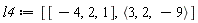 l4 := [[-4, 2, 1], `<,>`(3, 2, -9)]