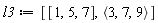 l3 := [[1, 5, 7], `<,>`(3, 7, 9)]