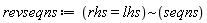 revseqns := `~`[rhs = lhs](seqns)