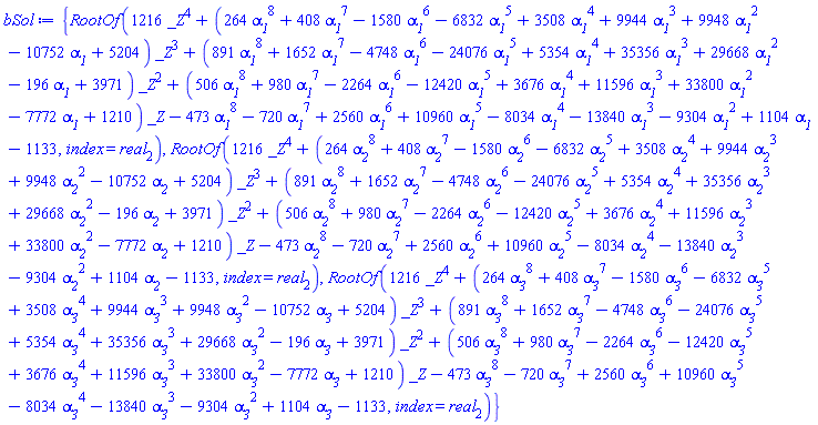 {RootOf(1216*_Z^4+(264*alpha__1^8+408*alpha__1^7-1580*alpha__1^6-6832*alpha__1^5+3508*alpha__1^4+9944*alpha__1^3+9948*alpha__1^2-10752*alpha__1+5204)*_Z^3+(891*alpha__1^8+1652*alpha__1^7-4748*alpha__1^6-24076*alpha__1^5+5354*alpha__1^4+35356*alpha__1^3+29668*alpha__1^2-196*alpha__1+3971)*_Z^2+(506*alpha__1^8+980*alpha__1^7-2264*alpha__1^6-12420*alpha__1^5+3676*alpha__1^4+11596*alpha__1^3+33800*alpha__1^2-7772*alpha__1+1210)*_Z-473*alpha__1^8-720*alpha__1^7+2560*alpha__1^6+10960*alpha__1^5-8034*alpha__1^4-13840*alpha__1^3-9304*alpha__1^2+1104*alpha__1-1133, index = real[2]), RootOf(1216*_Z^4+(264*alpha__2^8+408*alpha__2^7-1580*alpha__2^6-6832*alpha__2^5+3508*alpha__2^4+9944*alpha__2^3+9948*alpha__2^2-10752*alpha__2+5204)*_Z^3+(891*alpha__2^8+1652*alpha__2^7-4748*alpha__2^6-24076*alpha__2^5+5354*alpha__2^4+35356*alpha__2^3+29668*alpha__2^2-196*alpha__2+3971)*_Z^2+(506*alpha__2^8+980*alpha__2^7-2264*alpha__2^6-12420*alpha__2^5+3676*alpha__2^4+11596*alpha__2^3+33800*alpha__2^2-7772*alpha__2+1210)*_Z-473*alpha__2^8-720*alpha__2^7+2560*alpha__2^6+10960*alpha__2^5-8034*alpha__2^4-13840*alpha__2^3-9304*alpha__2^2+1104*alpha__2-1133, index = real[2]), RootOf(1216*_Z^4+(264*alpha__3^8+408*alpha__3^7-1580*alpha__3^6-6832*alpha__3^5+3508*alpha__3^4+9944*alpha__3^3+9948*alpha__3^2-10752*alpha__3+5204)*_Z^3+(891*alpha__3^8+1652*alpha__3^7-4748*alpha__3^6-24076*alpha__3^5+5354*alpha__3^4+35356*alpha__3^3+29668*alpha__3^2-196*alpha__3+3971)*_Z^2+(506*alpha__3^8+980*alpha__3^7-2264*alpha__3^6-12420*alpha__3^5+3676*alpha__3^4+11596*alpha__3^3+33800*alpha__3^2-7772*alpha__3+1210)*_Z-473*alpha__3^8-720*alpha__3^7+2560*alpha__3^6+10960*alpha__3^5-8034*alpha__3^4-13840*alpha__3^3-9304*alpha__3^2+1104*alpha__3-1133, index = real[2])}