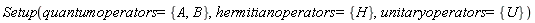 Setup(quantumoperators = {A, B}, hermitianoperators = {H}, unitaryoperators = {U})