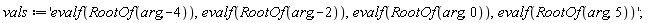 vals := 'evalf(RootOf(arg, -4)), evalf(RootOf(arg, -2)), evalf(RootOf(arg, 0)), evalf(RootOf(arg, 5))'