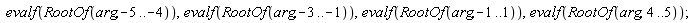 evalf(RootOf(arg, -5 .. -4)), evalf(RootOf(arg, -3 .. -1)), evalf(RootOf(arg, -1 .. 1)), evalf(RootOf(arg, 4 .. 5))