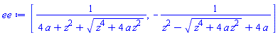 [1/(4*a+z^2+(z^4+4*a*z^2)^(1/2)), -1/(z^2-(z^4+4*a*z^2)^(1/2)+4*a)]