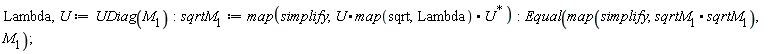 Lambda, U := UDiag(M__1); sqrtM__1 := map(simplify, U.map(sqrt, Lambda).LinearAlgebra:-HermitianTranspose(U)); Equal(map(simplify, sqrtM__1.sqrtM__1), M__1)