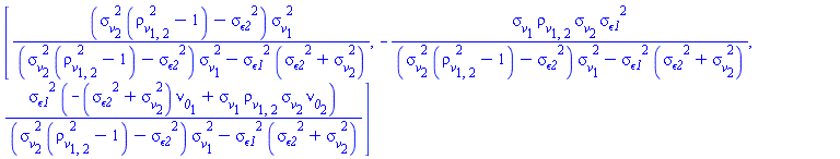 [(sigma__v[2]^2*(rho__v[1, 2]^2-1)-`&sigma;__&epsilon;2`^2)*sigma__v[1]^2/((sigma__v[2]^2*(rho__v[1, 2]^2-1)-`&sigma;__&epsilon;2`^2)*sigma__v[1]^2-`&sigma;__&epsilon;1`^2*(`&sigma;__&epsilon;2`^2+sigma__v[2]^2)), -sigma__v[1]*rho__v[1, 2]*sigma__v[2]*`&sigma;__&epsilon;1`^2/((sigma__v[2]^2*(rho__v[1, 2]^2-1)-`&sigma;__&epsilon;2`^2)*sigma__v[1]^2-`&sigma;__&epsilon;1`^2*(`&sigma;__&epsilon;2`^2+sigma__v[2]^2)), `&sigma;__&epsilon;1`^2*(-(`&sigma;__&epsilon;2`^2+sigma__v[2]^2)*nu__0[1]+sigma__v[1]*rho__v[1, 2]*sigma__v[2]*nu__0[2])/((sigma__v[2]^2*(rho__v[1, 2]^2-1)-`&sigma;__&epsilon;2`^2)*sigma__v[1]^2-`&sigma;__&epsilon;1`^2*(`&sigma;__&epsilon;2`^2+sigma__v[2]^2))]
