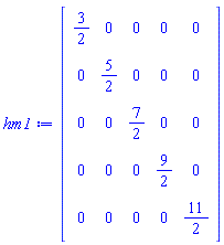Matrix(5, 5, {(1, 1) = 3/2, (1, 2) = 0, (1, 3) = 0, (1, 4) = 0, (1, 5) = 0, (2, 1) = 0, (2, 2) = 5/2, (2, 3) = 0, (2, 4) = 0, (2, 5) = 0, (3, 1) = 0, (3, 2) = 0, (3, 3) = 7/2, (3, 4) = 0, (3, 5) = 0, (4, 1) = 0, (4, 2) = 0, (4, 3) = 0, (4, 4) = 9/2, (4, 5) = 0, (5, 1) = 0, (5, 2) = 0, (5, 3) = 0, (5, 4) = 0, (5, 5) = 11/2})