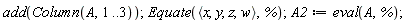 add(Column(A, 1 .. 3)); Equate(`<,>`(x, y, z, w), %); A2 := eval(A, %)
