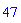 47