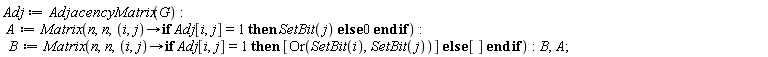 Adj := AdjacencyMatrix(G); A := Matrix(n, n, proc (i, j) options operator, arrow; if Adj[i, j] = 1 then SetBit(j) else 0 end if end proc); B := Matrix(n, n, proc (i, j) options operator, arrow; if Adj[i, j] = 1 then [Or(SetBit(i), SetBit(j))] else [] end if end proc); B, A