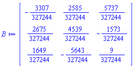 Matrix(3, 3, {(1, 1) = -3307/327244, (1, 2) = 2585/327244, (1, 3) = 5737/327244, (2, 1) = 2675/327244, (2, 2) = 4539/327244, (2, 3) = -1573/327244, (3, 1) = 1649/327244, (3, 2) = -5643/327244, (3, 3) = 9/327244})