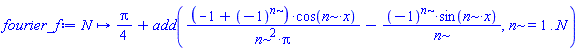 proc (N) options operator, arrow; (1/4)*Pi+add((-1+(-1)^n)*cos(n*x)/(n^2*Pi)-(-1)^n*sin(n*x)/n, n = 1 .. N) end proc