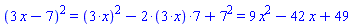 `%^`(`%+`(3*x, -7), 2) = `%+`(`%^`(`%*`(3, x), 2), `%*`(-2, `%*`(3, x), 7), `%^`(7, 2)) and `%+`(`%^`(`%*`(3, x), 2), `%*`(-2, `%*`(3, x), 7), `%^`(7, 2)) = 9*x^2-42*x+49