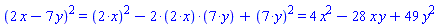 `%^`(`%+`(2*x, -7*y), 2) = `%+`(`%^`(`%*`(2, x), 2), `%*`(-2, `%*`(2, x), `%*`(7, y)), `%^`(`%*`(7, y), 2)) and `%+`(`%^`(`%*`(2, x), 2), `%*`(-2, `%*`(2, x), `%*`(7, y)), `%^`(`%*`(7, y), 2)) = 4*x^2-28*x*y+49*y^2