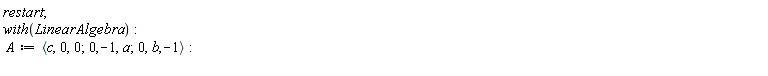 restart; with(LinearAlgebra); A := `<,>`(`<|>`(c, 0, 0), `<|>`(0, -1, a), `<|>`(0, b, -1))