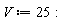 V := 25: