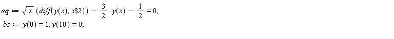 eq := sqrt(x)*(diff(y(x), `$`(x, 2)))-(3/2)*y(x)-1/2 = 0; bs := y(0) = 1, y(10) = 0
