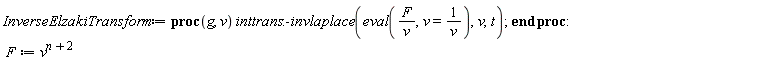 InverseElzakiTransform := proc (g, v) inttrans:-invlaplace(eval(F/v, v = 1/v), v, t) end proc; F := v^(n+2)