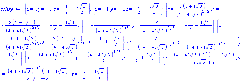 [{x = 1, y = -1, z = -1/2+((1/2)*I)*3^(1/2)}, {x = -1, y = -1, z = -1/2+((1/2)*I)*3^(1/2)}, {x = 2*(1+I*3^(1/2))/(4+(4*I)*3^(1/2))^(2/3), y = -2*(1+I*3^(1/2))/(4+(4*I)*3^(1/2))^(2/3), z = -1/2+((1/2)*I)*3^(1/2)}, {x = -4/(4+(4*I)*3^(1/2))^(2/3), y = 4/(4+(4*I)*3^(1/2))^(2/3), z = -1/2+((1/2)*I)*3^(1/2)}, {x = -2*(-1+I*3^(1/2))/(4+(4*I)*3^(1/2))^(2/3), y = 2*(-1+I*3^(1/2))/(4+(4*I)*3^(1/2))^(2/3), z = -1/2+((1/2)*I)*3^(1/2)}, {x = 2/(-4+(4*I)*3^(1/2))^(1/3), y = 2/(-4+(4*I)*3^(1/2))^(1/3), z = -1/2+((1/2)*I)*3^(1/2)}, {x = -(1/2)*(4+(4*I)*3^(1/2))^(1/3), y = -(1/2)*(4+(4*I)*3^(1/2))^(1/3), z = -1/2+((1/2)*I)*3^(1/2)}, {x = (4+(4*I)*3^(1/2))^(1/3)*(-1+I*3^(1/2))/((2*I)*3^(1/2)+2), y = (4+(4*I)*3^(1/2))^(1/3)*(-1+I*3^(1/2))/((2*I)*3^(1/2)+2), z = -1/2+((1/2)*I)*3^(1/2)}]