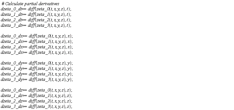 dzeta_0_dt := diff(zeta_0(t, x, y, z), t); dzeta_1_dt := diff(zeta_1(t, x, y, z), t); dzeta_2_dt := diff(zeta_2(t, x, y, z), t); dzeta_3_dt := diff(zeta_3(t, x, y, z), t); dzeta_0_dx := diff(zeta_0(t, x, y, z), x); dzeta_1_dx := diff(zeta_1(t, x, y, z), x); dzeta_2_dx := diff(zeta_2(t, x, y, z), x); dzeta_3_dx := diff(zeta_3(t, x, y, z), x); dzeta_0_dy := diff(zeta_0(t, x, y, z), y); dzeta_1_dy := diff(zeta_1(t, x, y, z), y); dzeta_2_dy := diff(zeta_2(t, x, y, z), y); dzeta_3_dy := diff(zeta_3(t, x, y, z), y); dzeta_0_dz := diff(zeta_0(t, x, y, z), z); dzeta_1_dz := diff(zeta_1(t, x, y, z), z); dzeta_2_dz := diff(zeta_2(t, x, y, z), z); dzeta_3_dz := diff(zeta_3(t, x, y, z), z)