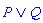 Logic:-`&or`(P, Q)