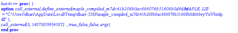 proc () options call_external, define_external(maple_compiled_m7dc41b208b0ac686076b31608b0d668e, MAPLE, LIB = "C:\Users\dharr\AppData\Local\Temp\dharr-3388\maple_compiled_m7dc41b208b0ac686076b31608b0d668eyYxVbxdp.dll"); call_external(0, 140730599545072, true, false, false, args) end proc