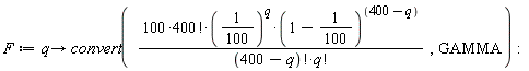 F := proc (q) options operator, arrow; convert(100*factorial(400)*(1/100)^q*(99/100)^(400-q)/(factorial(400-q)*factorial(q)), GAMMA) end proc