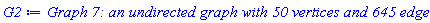 GRAPHLN(undirected, unweighted, [1, 2, 3, 4, 5, 6, 7, 8, 9, 10, 11, 12, 13, 14, 15, 16, 17, 18, 19, 20, 21, 22, 23, 24, 25, 26, 27, 28, 29, 30, 31, 32, 33, 34, 35, 36, 37, 38, 39, 40, 41, 42, 43, 44, 45, 46, 47, 48, 49, 50], Array(1..50, {(1) = {2, 4, 5, 8, 9, 10, 11, 14, 15, 16, 17, 20, 22, 24, 27, 28, 29, 30, 32, 33, 34, 37, 38, 41, 42, 43, 44, 45, 46, 47, 48}, (2) = {1, 7, 9, 10, 11, 14, 16, 17, 19, 20, 21, 27, 28, 31, 33, 39, 40, 41, 45, 47}, (3) = {4, 6, 7, 8, 9, 10, 12, 16, 17, 18, 24, 28, 29, 33, 34, 37, 38, 39, 40, 42, 44, 46, 47}, (4) = {1, 3, 5, 6, 8, 9, 10, 12, 18, 20, 21, 23, 24, 25, 27, 28, 29, 30, 34, 37, 38, 39, 40, 41, 44, 45, 46, 47, 48, 50}, (5) = {1, 4, 6, 8, 11, 12, 14, 15, 16, 17, 18, 22, 23, 24, 27, 29, 30, 32, 33, 34, 35, 36, 37, 38, 40, 42, 43, 49, 50}, (6) = {3, 4, 5, 7, 9, 10, 12, 15, 16, 18, 19, 21, 22, 23, 25, 27, 28, 29, 32, 34, 36, 37, 38, 40, 41, 42, 43, 44, 47, 50}, (7) = {2, 3, 6, 9, 10, 11, 13, 14, 16, 17, 18, 19, 20, 23, 24, 26, 29, 30, 31, 33, 37, 39, 42, 43, 45, 47}, (8) = {1, 3, 4, 5, 10, 11, 12, 13, 17, 20, 26, 27, 28, 30, 33, 34, 35, 36, 40, 42, 45, 46, 49, 50}, (9) = {1, 2, 3, 4, 6, 7, 17, 20, 21, 24, 25, 28, 29, 33, 36, 37, 38, 40, 43, 45, 49, 50}, (10) = {1, 2, 3, 4, 6, 7, 8, 11, 13, 14, 15, 18, 21, 23, 24, 26, 28, 30, 31, 34, 36, 38, 39, 40, 42, 44, 45}, (11) = {1, 2, 5, 7, 8, 10, 12, 13, 14, 16, 17, 19, 20, 23, 25, 26, 27, 28, 30, 31, 32, 34, 36, 44, 45, 46, 47, 50}, (12) = {3, 4, 5, 6, 8, 11, 15, 17, 20, 21, 22, 24, 25, 27, 28, 29, 30, 31, 34, 36, 37, 39, 42, 43, 44, 45, 46, 48, 49, 50}, (13) = {7, 8, 10, 11, 15, 17, 18, 19, 21, 23, 24, 26, 27, 29, 30, 33, 34, 35, 36, 39, 40, 41, 48}, (14) = {1, 2, 5, 7, 10, 11, 15, 18, 19, 20, 23, 24, 25, 29, 32, 34, 35, 36, 39, 40, 41, 45, 46, 47, 48, 49}, (15) = {1, 5, 6, 10, 12, 13, 14, 19, 22, 23, 24, 28, 29, 30, 31, 32, 34, 35, 36, 37, 38, 39, 41, 45, 47, 50}, (16) = {1, 2, 3, 5, 6, 7, 11, 20, 22, 24, 25, 26, 28, 32, 33, 34, 37, 42, 45, 47, 49}, (17) = {1, 2, 3, 5, 7, 8, 9, 11, 12, 13, 19, 21, 23, 24, 25, 26, 27, 28, 29, 30, 36, 37, 39, 42, 44, 45, 47, 49, 50}, (18) = {3, 4, 5, 6, 7, 10, 13, 14, 21, 23, 24, 26, 29, 30, 31, 33, 35, 38, 39, 40, 41, 42, 43, 44, 45, 46, 47, 48, 50}, (19) = {2, 6, 7, 11, 13, 14, 15, 17, 21, 22, 23, 25, 26, 27, 29, 30, 31, 32, 33, 36, 37, 38, 39, 41, 42, 43, 44, 45, 46, 49, 50}, (20) = {1, 2, 4, 7, 8, 9, 11, 12, 14, 16, 21, 22, 23, 25, 28, 29, 30, 31, 33, 35, 36, 39, 40, 41, 44, 45, 46, 47}, (21) = {2, 4, 6, 9, 10, 12, 13, 17, 18, 19, 20, 22, 23, 25, 27, 28, 31, 33, 37, 41, 43, 44, 45, 48, 49}, (22) = {1, 5, 6, 12, 15, 16, 19, 20, 21, 30, 33, 34, 36, 37, 39, 40, 41, 42, 45, 46, 48, 49, 50}, (23) = {4, 5, 6, 7, 10, 11, 13, 14, 15, 17, 18, 19, 20, 21, 24, 25, 26, 28, 29, 34, 39, 41, 42, 43, 45, 47, 48, 50}, (24) = {1, 3, 4, 5, 7, 9, 10, 12, 13, 14, 15, 16, 17, 18, 23, 27, 28, 32, 33, 37, 38, 40, 41, 44, 46, 49}, (25) = {4, 6, 9, 11, 12, 14, 16, 17, 19, 20, 21, 23, 26, 27, 29, 30, 33, 35, 37, 41, 45, 46, 49}, (26) = {7, 8, 10, 11, 13, 16, 17, 18, 19, 23, 25, 27, 29, 30, 34, 35, 36, 38, 39, 40, 42, 43, 45}, (27) = {1, 2, 4, 5, 6, 8, 11, 12, 13, 17, 19, 21, 24, 25, 26, 28, 29, 31, 32, 34, 35, 36, 38, 40, 41, 42, 45, 46, 47}, (28) = {1, 2, 3, 4, 6, 8, 9, 10, 11, 12, 15, 16, 17, 20, 21, 23, 24, 27, 30, 32, 33, 36, 37, 39, 40, 44, 46, 47, 49}, (29) = {1, 3, 4, 5, 6, 7, 9, 12, 13, 14, 15, 17, 18, 19, 20, 23, 25, 26, 27, 34, 43, 45, 48, 49, 50}, (30) = {1, 4, 5, 7, 8, 10, 11, 12, 13, 15, 17, 18, 19, 20, 22, 25, 26, 28, 32, 33, 34, 36, 39, 41, 42, 43, 46}, (31) = {2, 7, 10, 11, 12, 15, 18, 19, 20, 21, 27, 36, 38, 39, 40, 42, 44, 48, 49, 50}, (32) = {1, 5, 6, 11, 14, 15, 16, 19, 24, 27, 28, 30, 33, 36, 38, 39, 41, 42, 46, 47, 48, 50}, (33) = {1, 2, 3, 5, 7, 8, 9, 13, 16, 18, 19, 20, 21, 22, 24, 25, 28, 30, 32, 34, 35, 37, 38, 39, 40, 42, 44, 45, 50}, (34) = {1, 3, 4, 5, 6, 8, 10, 11, 12, 13, 14, 15, 16, 22, 23, 26, 27, 29, 30, 33, 37, 38, 39, 42, 44, 48, 49}, (35) = {5, 8, 13, 14, 15, 18, 20, 25, 26, 27, 33, 40, 41, 42, 43, 45, 48, 49, 50}, (36) = {5, 6, 8, 9, 10, 11, 12, 13, 14, 15, 17, 19, 20, 22, 26, 27, 28, 30, 31, 32, 37, 40, 41, 47, 48, 49}, (37) = {1, 3, 4, 5, 6, 7, 9, 12, 15, 16, 17, 19, 21, 22, 24, 25, 28, 33, 34, 36, 42, 44, 45, 47, 48}, (38) = {1, 3, 4, 5, 6, 9, 10, 15, 18, 19, 24, 26, 27, 31, 32, 33, 34, 41, 43, 46, 48, 49}, (39) = {2, 3, 4, 7, 10, 12, 13, 14, 15, 17, 18, 19, 20, 22, 23, 26, 28, 30, 31, 32, 33, 34, 40, 41, 43, 45, 46, 48, 49}, (40) = {2, 3, 4, 5, 6, 8, 9, 10, 13, 14, 18, 20, 22, 24, 26, 27, 28, 31, 33, 35, 36, 39, 41, 42, 45, 48, 49, 50}, (41) = {1, 2, 4, 6, 13, 14, 15, 18, 19, 20, 21, 22, 23, 24, 25, 27, 30, 32, 35, 36, 38, 39, 40, 45, 46, 47, 48, 49, 50}, (42) = {1, 3, 5, 6, 7, 8, 10, 12, 16, 17, 18, 19, 22, 23, 26, 27, 30, 31, 32, 33, 34, 35, 37, 40, 44, 45, 48, 49, 50}, (43) = {1, 5, 6, 7, 9, 12, 18, 19, 21, 23, 26, 29, 30, 35, 38, 39, 49, 50}, (44) = {1, 3, 4, 6, 10, 11, 12, 17, 18, 19, 20, 21, 24, 28, 31, 33, 34, 37, 42, 45, 50}, (45) = {1, 2, 4, 7, 8, 9, 10, 11, 12, 14, 15, 16, 17, 18, 19, 20, 21, 22, 23, 25, 26, 27, 29, 33, 35, 37, 39, 40, 41, 42, 44, 47, 48}, (46) = {1, 3, 4, 8, 11, 12, 14, 18, 19, 20, 22, 24, 25, 27, 28, 30, 32, 38, 39, 41, 47, 48, 49}, (47) = {1, 2, 3, 4, 6, 7, 11, 14, 15, 16, 17, 18, 20, 23, 27, 28, 32, 36, 37, 41, 45, 46, 50}, (48) = {1, 4, 12, 13, 14, 18, 21, 22, 23, 29, 31, 32, 34, 35, 36, 37, 38, 39, 40, 41, 42, 45, 46, 49}, (49) = {5, 8, 9, 12, 14, 16, 17, 19, 21, 22, 24, 25, 28, 29, 31, 34, 35, 36, 38, 39, 40, 41, 42, 43, 46, 48, 50}, (50) = {4, 5, 6, 8, 9, 11, 12, 15, 17, 18, 19, 22, 23, 29, 31, 32, 33, 35, 40, 41, 42, 43, 44, 47, 49}}), `GRAPHLN/table/34`, 0)