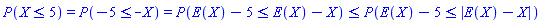`#mrow(Typesetting:-mrow(Typesetting:-mrow(Typesetting:-mi("P"),Typesetting:-mo("&ApplyFunction;"),Typesetting:-mfenced(Typesetting:-mrow(Typesetting:-mi("X"),Typesetting:-mo("&le;"),Typesetting:-mn("5")))),Typesetting:-mo("&equals;"),Typesetting:-mrow(Typesetting:-mi("P"),Typesetting:-mo("&ApplyFunction;"),Typesetting:-mfenced(Typesetting:-mrow(Typesetting:-mn("&uminus0;5"),Typesetting:-mo("&le;"),Typesetting:-mrow(Typesetting:-mo("&uminus0;"),Typesetting:-mi("X")))))),mo("&equals;"),Typesetting:-mrow(Typesetting:-mi("P"),Typesetting:-mo("&ApplyFunction;"),Typesetting:-mfenced(Typesetting:-mrow(Typesetting:-mrow(Typesetting:-mrow(Typesetting:-mi("E"),Typesetting:-mo("&ApplyFunction;"),Typesetting:-mfenced(Typesetting:-mi("X"))),Typesetting:-mo("&minus;"),Typesetting:-mn("5")),Typesetting:-mo("&le;"),Typesetting:-mrow(Typesetting:-mrow(Typesetting:-mi("E"),Typesetting:-mo("&ApplyFunction;"),Typesetting:-mfenced(Typesetting:-mi("X"))),Typesetting:-mo("&minus;"),Typesetting:-mi("X"))))),mo("&le;"),Typesetting:-mrow(Typesetting:-mi("P"),Typesetting:-mo("&ApplyFunction;"),Typesetting:-mfenced(Typesetting:-mrow(Typesetting:-mrow(Typesetting:-mrow(Typesetting:-mi("E"),Typesetting:-mo("&ApplyFunction;"),Typesetting:-mfenced(Typesetting:-mi("X"))),Typesetting:-mo("&minus;"),Typesetting:-mn("5")),Typesetting:-mo("&le;"),Typesetting:-mfenced(Typesetting:-mrow(Typesetting:-mrow(Typesetting:-mi("E"),Typesetting:-mo("&ApplyFunction;"),Typesetting:-mfenced(Typesetting:-mi("X"))),Typesetting:-mo("&minus;"),Typesetting:-mi("X")),open = "&verbar;",close = "&verbar;",Typesetting:-msemantics = "abs")))))`