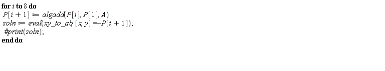 for i to 8 do P[i+1] := algadd(P[i], P[1], A); soln := eval(xy_to_ab, `~`[`=`]([x, y], P[i+1])) end do