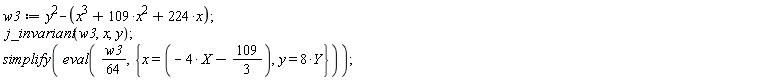 w3 := y^2-x^3-109*x^2-224*x; j_invariant(w3, x, y); simplify(eval((1/64)*w3, {x = -4*X-109/3, y = 8*Y}))