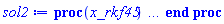 proc (x_rkf45) local _res, _dat, _vars, _solnproc, _xout, _ndsol, _pars, _n, _i; option `Copyright (c) 2000 by Waterloo Maple Inc. All rights reserved.`; if 1 < nargs then error "invalid input: too many arguments" end if; _EnvDSNumericSaveDigits := Digits; Digits := 15; if _EnvInFsolve = true then _xout := evalf[_EnvDSNumericSaveDigits](x_rkf45) else _xout := evalf(x_rkf45) end if; _dat := Array(1..4, {(1) = proc (_xin) local _xout, _dtbl, _dat, _vmap, _x0, _y0, _val, _dig, _n, _ne, _nd, _nv, _pars, _ini, _par, _i, _j, _k, _src; option `Copyright (c) 2002 by Waterloo Maple Inc. All rights reserved.`; table( [( "complex" ) = false ] ) _xout := _xin; _pars := []; _dtbl := array( 1 .. 4, [( 1 ) = (array( 1 .. 26, [( 1 ) = (datatype = float[8], order = C_order, storage = rectangular), ( 2 ) = (datatype = float[8], order = C_order, storage = rectangular), ( 3 ) = ([0, 0, 0, Array(1..0, 1..2, {}, datatype = float[8], order = C_order)]), ( 4 ) = (Array(1..63, {(1) = 1, (2) = 1, (3) = 0, (4) = 0, (5) = 0, (6) = 0, (7) = 1, (8) = 0, (9) = 0, (10) = 0, (11) = 0, (12) = 0, (13) = 0, (14) = 0, (15) = 0, (16) = 0, (17) = 0, (18) = 1, (19) = 30000, (20) = 0, (21) = 0, (22) = 1, (23) = 4, (24) = 0, (25) = 1, (26) = 15, (27) = 1, (28) = 0, (29) = 1, (30) = 3, (31) = 3, (32) = 0, (33) = 1, (34) = 0, (35) = 0, (36) = 0, (37) = 0, (38) = 0, (39) = 0, (40) = 0, (41) = 0, (42) = 0, (43) = 1, (44) = 0, (45) = 0, (46) = 0, (47) = 0, (48) = 0, (49) = 0, (50) = 50, (51) = 1, (52) = 0, (53) = 0, (54) = 0, (55) = 0, (56) = 0, (57) = 0, (58) = 0, (59) = 10000, (60) = 0, (61) = 1000, (62) = 0, (63) = 0}, datatype = integer[8])), ( 5 ) = (Array(1..28, {(1) = 2.0, (2) = 0.10e-5, (3) = .0, (4) = 0.500001e-14, (5) = 2.0, (6) = 0.5552424631425701e-1, (7) = .0, (8) = 0.10e-5, (9) = .0, (10) = .0, (11) = .0, (12) = .0, (13) = 1.0, (14) = .0, (15) = .49999999999999, (16) = .0, (17) = 1.0, (18) = 1.0, (19) = .0, (20) = .0, (21) = 1.0, (22) = 1.0, (23) = .0, (24) = .0, (25) = 0.10e-14, (26) = .0, (27) = .0, (28) = .0}, datatype = float[8], order = C_order)), ( 6 ) = (Array(1..1, {(1) = -1.0}, datatype = float[8], order = C_order)), ( 7 ) = ([Array(1..4, 1..7, {(1, 1) = .0, (1, 2) = .203125, (1, 3) = .3046875, (1, 4) = .75, (1, 5) = .8125, (1, 6) = .40625, (1, 7) = .8125, (2, 1) = 0.6378173828125e-1, (2, 2) = .0, (2, 3) = .279296875, (2, 4) = .27237892150878906, (2, 5) = -0.9686851501464844e-1, (2, 6) = 0.1956939697265625e-1, (2, 7) = .5381584167480469, (3, 1) = 0.31890869140625e-1, (3, 2) = .0, (3, 3) = -.34375, (3, 4) = -.335235595703125, (3, 5) = .2296142578125, (3, 6) = .41748046875, (3, 7) = 11.480712890625, (4, 1) = 0.9710520505905151e-1, (4, 2) = .0, (4, 3) = .40350341796875, (4, 4) = 0.20297467708587646e-1, (4, 5) = -0.6054282188415527e-2, (4, 6) = -0.4770040512084961e-1, (4, 7) = .77858567237854}, datatype = float[8], order = C_order), Array(1..6, 1..6, {(1, 1) = .0, (1, 2) = .0, (1, 3) = .0, (1, 4) = .0, (1, 5) = .0, (1, 6) = 1.0, (2, 1) = .25, (2, 2) = .0, (2, 3) = .0, (2, 4) = .0, (2, 5) = .0, (2, 6) = 1.0, (3, 1) = .1875, (3, 2) = .5625, (3, 3) = .0, (3, 4) = .0, (3, 5) = .0, (3, 6) = 2.0, (4, 1) = .23583984375, (4, 2) = -.87890625, (4, 3) = .890625, (4, 4) = .0, (4, 5) = .0, (4, 6) = .2681884765625, (5, 1) = .1272735595703125, (5, 2) = -.5009765625, (5, 3) = .44921875, (5, 4) = -0.128936767578125e-1, (5, 5) = .0, (5, 6) = 0.626220703125e-1, (6, 1) = -0.927734375e-1, (6, 2) = .626220703125, (6, 3) = -.4326171875, (6, 4) = .1418304443359375, (6, 5) = -0.861053466796875e-1, (6, 6) = .3131103515625}, datatype = float[8], order = C_order), Array(1..6, {(1) = .0, (2) = .386, (3) = .21, (4) = .63, (5) = 1.0, (6) = 1.0}, datatype = float[8], order = C_order), Array(1..6, {(1) = .25, (2) = -.1043, (3) = .1035, (4) = -0.362e-1, (5) = .0, (6) = .0}, datatype = float[8], order = C_order), Array(1..6, 1..5, {(1, 1) = .0, (1, 2) = .0, (1, 3) = .0, (1, 4) = .0, (1, 5) = .0, (2, 1) = 1.544, (2, 2) = .0, (2, 3) = .0, (2, 4) = .0, (2, 5) = .0, (3, 1) = .9466785280815533, (3, 2) = .25570116989825814, (3, 3) = .0, (3, 4) = .0, (3, 5) = .0, (4, 1) = 3.3148251870684886, (4, 2) = 2.896124015972123, (4, 3) = .9986419139977808, (4, 4) = .0, (4, 5) = .0, (5, 1) = 1.2212245092262748, (5, 2) = 6.019134481287752, (5, 3) = 12.537083329320874, (5, 4) = -.687886036105895, (5, 5) = .0, (6, 1) = 1.2212245092262748, (6, 2) = 6.019134481287752, (6, 3) = 12.537083329320874, (6, 4) = -.687886036105895, (6, 5) = 1.0}, datatype = float[8], order = C_order), Array(1..6, 1..5, {(1, 1) = .0, (1, 2) = .0, (1, 3) = .0, (1, 4) = .0, (1, 5) = .0, (2, 1) = -5.6688, (2, 2) = .0, (2, 3) = .0, (2, 4) = .0, (2, 5) = .0, (3, 1) = -2.4300933568337584, (3, 2) = -.20635991570891224, (3, 3) = .0, (3, 4) = .0, (3, 5) = .0, (4, 1) = -.10735290581452621, (4, 2) = -9.594562251021896, (4, 3) = -20.470286148096154, (4, 4) = .0, (4, 5) = .0, (5, 1) = 7.496443313968615, (5, 2) = -10.246804314641219, (5, 3) = -33.99990352819906, (5, 4) = 11.708908932061595, (5, 5) = .0, (6, 1) = 8.083246795922411, (6, 2) = -7.981132988062785, (6, 3) = -31.52159432874373, (6, 4) = 16.319305431231363, (6, 5) = -6.0588182388340535}, datatype = float[8], order = C_order), Array(1..3, 1..5, {(1, 1) = .0, (1, 2) = .0, (1, 3) = .0, (1, 4) = .0, (1, 5) = .0, (2, 1) = 10.126235083446911, (2, 2) = -7.487995877607633, (2, 3) = -34.800918615557414, (2, 4) = -7.9927717075687275, (2, 5) = 1.0251377232956207, (3, 1) = -.6762803392806898, (3, 2) = 6.087714651678606, (3, 3) = 16.43084320892463, (3, 4) = 24.767225114183653, (3, 5) = -6.5943891257167815}, datatype = float[8], order = C_order)]), ( 9 ) = ([Array(1..1, {(1) = .1}, datatype = float[8], order = C_order), Array(1..1, {(1) = .0}, datatype = float[8], order = C_order), Array(1..1, {(1) = .0}, datatype = float[8], order = C_order), Array(1..1, {(1) = .0}, datatype = float[8], order = C_order), Array(1..1, {(1) = .0}, datatype = float[8], order = C_order), Array(1..1, 1..1, {(1, 1) = .0}, datatype = float[8], order = C_order), Array(1..1, 1..1, {(1, 1) = .0}, datatype = float[8], order = C_order), Array(1..1, {(1) = .0}, datatype = float[8], order = C_order), Array(1..1, 1..1, {(1, 1) = .0}, datatype = float[8], order = C_order), Array(1..1, 1..6, {(1, 1) = .0, (1, 2) = .0, (1, 3) = .0, (1, 4) = .0, (1, 5) = .0, (1, 6) = .0}, datatype = float[8], order = C_order), Array(1..1, {(1) = 0}, datatype = integer[8]), Array(1..1, {(1) = .0}, datatype = float[8], order = C_order), Array(1..1, {(1) = .0}, datatype = float[8], order = C_order), Array(1..1, {(1) = .0}, datatype = float[8], order = C_order), Array(1..1, {(1) = .0}, datatype = float[8], order = C_order), Array(1..1, {(1) = .0}, datatype = float[8], order = C_order), Array(1..2, {(1) = .0, (2) = .0}, datatype = float[8], order = C_order)]), ( 8 ) = ([Array(1..1, {(1) = -1.0}, datatype = float[8], order = C_order), Array(1..1, {(1) = .0}, datatype = float[8], order = C_order), Array(1..1, {(1) = 1.0}, datatype = float[8], order = C_order), 0, 0]), ( 11 ) = (Array(1..6, 0..1, {(1, 1) = .0, (2, 0) = .0, (2, 1) = .0, (3, 0) = .0, (3, 1) = .0, (4, 0) = .0, (4, 1) = .0, (5, 0) = .0, (5, 1) = .0, (6, 0) = .0, (6, 1) = .0}, datatype = float[8], order = C_order)), ( 10 ) = ([proc (N, X, Y, YP) option `[Y[1] = y(x)]`; YP[1] := Y[1]^2; 0 end proc, -1, 0, 0, 0, 0, 0, 0]), ( 13 ) = (), ( 12 ) = (), ( 15 ) = ("rkf45"), ( 14 ) = ([0, 0]), ( 18 ) = ([]), ( 19 ) = (0), ( 16 ) = ([0, 0, 0, []]), ( 17 ) = ([proc (N, X, Y, YP) option `[Y[1] = y(x)]`; YP[1] := Y[1]^2; 0 end proc, -1, 0, 0, 0, 0, 0, 0]), ( 22 ) = (0), ( 23 ) = (0), ( 20 ) = ([]), ( 21 ) = (0), ( 26 ) = (Array(1..0, {})), ( 25 ) = (Array(1..0, {})), ( 24 ) = (0)  ] ))  ] ); _y0 := Array(0..1, {(1) = 2.}); _vmap := array( 1 .. 1, [( 1 ) = (1)  ] ); _x0 := _dtbl[1][5][5]; _n := _dtbl[1][4][1]; _ne := _dtbl[1][4][3]; _nd := _dtbl[1][4][4]; _nv := _dtbl[1][4][16]; if not type(_xout, 'numeric') then if member(_xout, ["start", "left", "right"]) then if _Env_smart_dsolve_numeric = true or _dtbl[1][4][10] = 1 then if _xout = "left" then if type(_dtbl[2], 'table') then return _dtbl[2][5][1] end if elif _xout = "right" then if type(_dtbl[3], 'table') then return _dtbl[3][5][1] end if end if end if; return _dtbl[1][5][5] elif _xout = "method" then return _dtbl[1][15] elif _xout = "storage" then return evalb(_dtbl[1][4][10] = 1) elif _xout = "leftdata" then if not type(_dtbl[2], 'array') then return NULL else return eval(_dtbl[2]) end if elif _xout = "rightdata" then if not type(_dtbl[3], 'array') then return NULL else return eval(_dtbl[3]) end if elif _xout = "enginedata" then return eval(_dtbl[1]) elif _xout = "enginereset" then _dtbl[2] := evaln(_dtbl[2]); _dtbl[3] := evaln(_dtbl[3]); return NULL elif _xout = "initial" then return procname(_y0[0]) elif _xout = "laxtol" then return _dtbl[`if`(member(_dtbl[4], {2, 3}), _dtbl[4], 1)][5][18] elif _xout = "numfun" then return `if`(member(_dtbl[4], {2, 3}), _dtbl[_dtbl[4]][4][18], 0) elif _xout = "parameters" then return [seq(_y0[_n+_i], _i = 1 .. nops(_pars))] elif _xout = "initial_and_parameters" then return procname(_y0[0]), [seq(_y0[_n+_i], _i = 1 .. nops(_pars))] elif _xout = "last" then if _dtbl[4] <> 2 and _dtbl[4] <> 3 or _x0-_dtbl[_dtbl[4]][5][1] = 0. then error "no information is available on last computed point" else _xout := _dtbl[_dtbl[4]][5][1] end if elif _xout = "function" then if _dtbl[1][4][33]-2. = 0 then return eval(_dtbl[1][10], 1) else return eval(_dtbl[1][10][1], 1) end if elif _xout = "map" then return copy(_vmap) elif type(_xin, `=`) and type(rhs(_xin), 'list') and member(lhs(_xin), {"initial", "parameters", "initial_and_parameters"}) then _ini, _par := [], []; if lhs(_xin) = "initial" then _ini := rhs(_xin) elif lhs(_xin) = "parameters" then _par := rhs(_xin) elif select(type, rhs(_xin), `=`) <> [] then _par, _ini := selectremove(type, rhs(_xin), `=`) elif nops(rhs(_xin)) < nops(_pars)+1 then error "insufficient data for specification of initial and parameters" else _par := rhs(_xin)[-nops(_pars) .. -1]; _ini := rhs(_xin)[1 .. -nops(_pars)-1] end if; _xout := lhs(_xout); if _par <> [] then `dsolve/numeric/process_parameters`(_n, _pars, _par, _y0) end if; if _ini <> [] then `dsolve/numeric/process_initial`(_n-_ne, _ini, _y0, _pars, _vmap) end if; `dsolve/numeric/SC/reinitialize`(_dtbl, _y0, _n, procname, _pars); if _Env_smart_dsolve_numeric = true and type(_y0[0], 'numeric') and _dtbl[1][4][10] <> 1 then procname("right") := _y0[0]; procname("left") := _y0[0] end if; if _xout = "initial" then return [_y0[0], seq(_y0[_vmap[_i]], _i = 1 .. _n-_ne)] elif _xout = "parameters" then return [seq(_y0[_n+_i], _i = 1 .. nops(_pars))] else return [_y0[0], seq(_y0[_vmap[_i]], _i = 1 .. _n-_ne)], [seq(_y0[_n+_i], _i = 1 .. nops(_pars))] end if elif _xin = "eventstop" then if _nv = 0 then error "this solution has no events" end if; _i := _dtbl[4]; if _i <> 2 and _i <> 3 then return 0 end if; if _dtbl[_i][4][10] = 1 and assigned(_dtbl[5-_i]) and _dtbl[_i][4][9] < 100 and 100 <= _dtbl[5-_i][4][9] then _i := 5-_i; _dtbl[4] := _i; _j := round(_dtbl[_i][4][17]); return round(_dtbl[_i][3][1][_j, 1]) elif 100 <= _dtbl[_i][4][9] then _j := round(_dtbl[_i][4][17]); return round(_dtbl[_i][3][1][_j, 1]) else return 0 end if elif _xin = "eventstatus" then if _nv = 0 then error "this solution has no events" end if; _i := [selectremove(proc (a) options operator, arrow; _dtbl[1][3][1][a, 7] = 1 end proc, {seq(_j, _j = 1 .. round(_dtbl[1][3][1][_nv+1, 1]))})]; return ':-enabled' = _i[1], ':-disabled' = _i[2] elif _xin = "eventclear" then if _nv = 0 then error "this solution has no events" end if; _i := _dtbl[4]; if _i <> 2 and _i <> 3 then error "no events to clear" end if; if _dtbl[_i][4][10] = 1 and assigned(_dtbl[5-_i]) and _dtbl[_i][4][9] < 100 and 100 < _dtbl[5-_i][4][9] then _dtbl[4] := 5-_i; _i := 5-_i end if; if _dtbl[_i][4][9] < 100 then error "no events to clear" elif _nv < _dtbl[_i][4][9]-100 then error "event error condition cannot be cleared" else _j := _dtbl[_i][4][9]-100; if irem(round(_dtbl[_i][3][1][_j, 4]), 2) = 1 then error "retriggerable events cannot be cleared" end if; _j := round(_dtbl[_i][3][1][_j, 1]); for _k to _nv do if _dtbl[_i][3][1][_k, 1] = _j then if _dtbl[_i][3][1][_k, 2] = 3 then error "range events cannot be cleared" end if; _dtbl[_i][3][1][_k, 8] := _dtbl[_i][3][1][_nv+1, 8] end if end do; _dtbl[_i][4][17] := 0; _dtbl[_i][4][9] := 0; if _dtbl[1][4][10] = 1 then if _i = 2 then try procname(procname("left")) catch:  end try else try procname(procname("right")) catch:  end try end if end if end if; return  elif type(_xin, `=`) and member(lhs(_xin), {"eventdisable", "eventenable"}) then if _nv = 0 then error "this solution has no events" end if; if type(rhs(_xin), {('list')('posint'), ('set')('posint')}) then _i := {op(rhs(_xin))} elif type(rhs(_xin), 'posint') then _i := {rhs(_xin)} else error "event identifiers must be integers in the range 1..%1", round(_dtbl[1][3][1][_nv+1, 1]) end if; if select(proc (a) options operator, arrow; _nv < a end proc, _i) <> {} then error "event identifiers must be integers in the range 1..%1", round(_dtbl[1][3][1][_nv+1, 1]) end if; _k := {}; for _j to _nv do if member(round(_dtbl[1][3][1][_j, 1]), _i) then _k := `union`(_k, {_j}) end if end do; _i := _k; if lhs(_xin) = "eventdisable" then _dtbl[4] := 0; _j := [evalb(assigned(_dtbl[2]) and member(_dtbl[2][4][17], _i)), evalb(assigned(_dtbl[3]) and member(_dtbl[3][4][17], _i))]; for _k in _i do _dtbl[1][3][1][_k, 7] := 0; if assigned(_dtbl[2]) then _dtbl[2][3][1][_k, 7] := 0 end if; if assigned(_dtbl[3]) then _dtbl[3][3][1][_k, 7] := 0 end if end do; if _j[1] then for _k to _nv+1 do if _k <= _nv and not type(_dtbl[2][3][4][_k, 1], 'undefined') then userinfo(3, {'events', 'eventreset'}, `reinit #2, event code `, _k, ` to defined init `, _dtbl[2][3][4][_k, 1]); _dtbl[2][3][1][_k, 8] := _dtbl[2][3][4][_k, 1] elif _dtbl[2][3][1][_k, 2] = 0 and irem(iquo(round(_dtbl[2][3][1][_k, 4]), 32), 2) = 1 then userinfo(3, {'events', 'eventreset'}, `reinit #2, event code `, _k, ` to rate hysteresis init `, _dtbl[2][5][24]); _dtbl[2][3][1][_k, 8] := _dtbl[2][5][24] elif _dtbl[2][3][1][_k, 2] = 0 and irem(iquo(round(_dtbl[2][3][1][_k, 4]), 2), 2) = 0 then userinfo(3, {'events', 'eventreset'}, `reinit #2, event code `, _k, ` to initial init `, _x0); _dtbl[2][3][1][_k, 8] := _x0 else userinfo(3, {'events', 'eventreset'}, `reinit #2, event code `, _k, ` to fireinitial init `, _x0-1); _dtbl[2][3][1][_k, 8] := _x0-1 end if end do; _dtbl[2][4][17] := 0; _dtbl[2][4][9] := 0; if _dtbl[1][4][10] = 1 then procname(procname("left")) end if end if; if _j[2] then for _k to _nv+1 do if _k <= _nv and not type(_dtbl[3][3][4][_k, 2], 'undefined') then userinfo(3, {'events', 'eventreset'}, `reinit #3, event code `, _k, ` to defined init `, _dtbl[3][3][4][_k, 2]); _dtbl[3][3][1][_k, 8] := _dtbl[3][3][4][_k, 2] elif _dtbl[3][3][1][_k, 2] = 0 and irem(iquo(round(_dtbl[3][3][1][_k, 4]), 32), 2) = 1 then userinfo(3, {'events', 'eventreset'}, `reinit #3, event code `, _k, ` to rate hysteresis init `, _dtbl[3][5][24]); _dtbl[3][3][1][_k, 8] := _dtbl[3][5][24] elif _dtbl[3][3][1][_k, 2] = 0 and irem(iquo(round(_dtbl[3][3][1][_k, 4]), 2), 2) = 0 then userinfo(3, {'events', 'eventreset'}, `reinit #3, event code `, _k, ` to initial init `, _x0); _dtbl[3][3][1][_k, 8] := _x0 else userinfo(3, {'events', 'eventreset'}, `reinit #3, event code `, _k, ` to fireinitial init `, _x0+1); _dtbl[3][3][1][_k, 8] := _x0+1 end if end do; _dtbl[3][4][17] := 0; _dtbl[3][4][9] := 0; if _dtbl[1][4][10] = 1 then procname(procname("right")) end if end if else for _k in _i do _dtbl[1][3][1][_k, 7] := 1 end do; _dtbl[2] := evaln(_dtbl[2]); _dtbl[3] := evaln(_dtbl[3]); _dtbl[4] := 0; if _dtbl[1][4][10] = 1 then if _x0 <= procname("right") then try procname(procname("right")) catch:  end try end if; if procname("left") <= _x0 then try procname(procname("left")) catch:  end try end if end if end if; return  elif type(_xin, `=`) and lhs(_xin) = "eventfired" then if not type(rhs(_xin), 'list') then error "'eventfired' must be specified as a list" end if; if _nv = 0 then error "this solution has no events" end if; if _dtbl[4] <> 2 and _dtbl[4] <> 3 then error "'direction' must be set prior to calling/setting 'eventfired'" end if; _i := _dtbl[4]; _val := NULL; if not assigned(_EnvEventRetriggerWarned) then _EnvEventRetriggerWarned := false end if; for _k in rhs(_xin) do if type(_k, 'integer') then _src := _k elif type(_k, 'integer' = 'anything') and type(evalf(rhs(_k)), 'numeric') then _k := lhs(_k) = evalf[max(Digits, 18)](rhs(_k)); _src := lhs(_k) else error "'eventfired' entry is not valid: %1", _k end if; if _src < 1 or round(_dtbl[1][3][1][_nv+1, 1]) < _src then error "event identifiers must be integers in the range 1..%1", round(_dtbl[1][3][1][_nv+1, 1]) end if; _src := {seq(`if`(_dtbl[1][3][1][_j, 1]-_src = 0., _j, NULL), _j = 1 .. _nv)}; if nops(_src) <> 1 then error "'eventfired' can only be set/queried for root-finding events and time/interval events" end if; _src := _src[1]; if _dtbl[1][3][1][_src, 2] <> 0. and _dtbl[1][3][1][_src, 2]-2. <> 0. then error "'eventfired' can only be set/queried for root-finding events and time/interval events" elif irem(round(_dtbl[1][3][1][_src, 4]), 2) = 1 then if _EnvEventRetriggerWarned = false then WARNING(`'eventfired' has no effect on events that retrigger`) end if; _EnvEventRetriggerWarned := true end if; if _dtbl[_i][3][1][_src, 2] = 0 and irem(iquo(round(_dtbl[_i][3][1][_src, 4]), 32), 2) = 1 then _val := _val, undefined elif type(_dtbl[_i][3][4][_src, _i-1], 'undefined') or _i = 2 and _dtbl[2][3][1][_src, 8] < _dtbl[2][3][4][_src, 1] or _i = 3 and _dtbl[3][3][4][_src, 2] < _dtbl[3][3][1][_src, 8] then _val := _val, _dtbl[_i][3][1][_src, 8] else _val := _val, _dtbl[_i][3][4][_src, _i-1] end if; if type(_k, `=`) then if _dtbl[_i][3][1][_src, 2] = 0 and irem(iquo(round(_dtbl[_i][3][1][_src, 4]), 32), 2) = 1 then error "cannot set event code for a rate hysteresis event" end if; userinfo(3, {'events', 'eventreset'}, `manual set event code `, _src, ` to value `, rhs(_k)); _dtbl[_i][3][1][_src, 8] := rhs(_k); _dtbl[_i][3][4][_src, _i-1] := rhs(_k) end if end do; return [_val] elif type(_xin, `=`) and lhs(_xin) = "direction" then if not member(rhs(_xin), {-1, 1, ':-left', ':-right'}) then error "'direction' must be specified as either '1' or 'right' (positive) or '-1' or 'left' (negative)" end if; _src := `if`(_dtbl[4] = 2, -1, `if`(_dtbl[4] = 3, 1, undefined)); _i := `if`(member(rhs(_xin), {1, ':-right'}), 3, 2); _dtbl[4] := _i; _dtbl[_i] := `dsolve/numeric/SC/IVPdcopy`(_dtbl[1], `if`(assigned(_dtbl[_i]), _dtbl[_i], NULL)); if 0 < _nv then for _j to _nv+1 do if _j <= _nv and not type(_dtbl[_i][3][4][_j, _i-1], 'undefined') then userinfo(3, {'events', 'eventreset'}, `reinit #4, event code `, _j, ` to defined init `, _dtbl[_i][3][4][_j, _i-1]); _dtbl[_i][3][1][_j, 8] := _dtbl[_i][3][4][_j, _i-1] elif _dtbl[_i][3][1][_j, 2] = 0 and irem(iquo(round(_dtbl[_i][3][1][_j, 4]), 32), 2) = 1 then userinfo(3, {'events', 'eventreset'}, `reinit #4, event code `, _j, ` to rate hysteresis init `, _dtbl[_i][5][24]); _dtbl[_i][3][1][_j, 8] := _dtbl[_i][5][24] elif _dtbl[_i][3][1][_j, 2] = 0 and irem(iquo(round(_dtbl[_i][3][1][_j, 4]), 2), 2) = 0 then userinfo(3, {'events', 'eventreset'}, `reinit #4, event code `, _j, ` to initial init `, _x0); _dtbl[_i][3][1][_j, 8] := _x0 else userinfo(3, {'events', 'eventreset'}, `reinit #4, event code `, _j, ` to fireinitial init `, _x0-2*_i+5.0); _dtbl[_i][3][1][_j, 8] := _x0-2*_i+5.0 end if end do end if; return _src elif _xin = "eventcount" then if _dtbl[1][3][1] = 0 or _dtbl[4] <> 2 and _dtbl[4] <> 3 then return 0 else return round(_dtbl[_dtbl[4]][3][1][_nv+1, 12]) end if else return "procname" end if end if; if _xout = _x0 then return [_x0, seq(evalf(_dtbl[1][6][_vmap[_i]]), _i = 1 .. _n-_ne)] end if; _i := `if`(_x0 <= _xout, 3, 2); if _xin = "last" and 0 < _dtbl[_i][4][9] and _dtbl[_i][4][9] < 100 then _dat := eval(_dtbl[_i], 2); _j := _dat[4][20]; return [_dat[11][_j, 0], seq(_dat[11][_j, _vmap[_i]], _i = 1 .. _n-_ne-_nd), seq(_dat[8][1][_vmap[_i]], _i = _n-_ne-_nd+1 .. _n-_ne)] end if; if not type(_dtbl[_i], 'array') then _dtbl[_i] := `dsolve/numeric/SC/IVPdcopy`(_dtbl[1], `if`(assigned(_dtbl[_i]), _dtbl[_i], NULL)); if 0 < _nv then for _j to _nv+1 do if _j <= _nv and not type(_dtbl[_i][3][4][_j, _i-1], 'undefined') then userinfo(3, {'events', 'eventreset'}, `reinit #5, event code `, _j, ` to defined init `, _dtbl[_i][3][4][_j, _i-1]); _dtbl[_i][3][1][_j, 8] := _dtbl[_i][3][4][_j, _i-1] elif _dtbl[_i][3][1][_j, 2] = 0 and irem(iquo(round(_dtbl[_i][3][1][_j, 4]), 32), 2) = 1 then userinfo(3, {'events', 'eventreset'}, `reinit #5, event code `, _j, ` to rate hysteresis init `, _dtbl[_i][5][24]); _dtbl[_i][3][1][_j, 8] := _dtbl[_i][5][24] elif _dtbl[_i][3][1][_j, 2] = 0 and irem(iquo(round(_dtbl[_i][3][1][_j, 4]), 2), 2) = 0 then userinfo(3, {'events', 'eventreset'}, `reinit #5, event code `, _j, ` to initial init `, _x0); _dtbl[_i][3][1][_j, 8] := _x0 else userinfo(3, {'events', 'eventreset'}, `reinit #5, event code `, _j, ` to fireinitial init `, _x0-2*_i+5.0); _dtbl[_i][3][1][_j, 8] := _x0-2*_i+5.0 end if end do end if end if; if _xin <> "last" then if 0 < 0 then if `dsolve/numeric/checkglobals`(op(_dtbl[1][14]), _pars, _n, _y0) then `dsolve/numeric/SC/reinitialize`(_dtbl, _y0, _n, procname, _pars, _i) end if end if; if _dtbl[1][4][7] = 0 then error "parameters must be initialized before solution can be computed" end if end if; _dat := eval(_dtbl[_i], 2); _dtbl[4] := _i; try _src := `dsolve/numeric/SC/IVPrun`(_dat, _xout) catch: userinfo(2, `dsolve/debug`, print(`Exception in solnproc:`, [lastexception][2 .. -1])); error  end try; if _dat[17] <> _dtbl[1][17] then _dtbl[1][17] := _dat[17]; _dtbl[1][10] := _dat[10] end if; if _src = 0 and 100 < _dat[4][9] then _val := _dat[3][1][_nv+1, 8] else _val := _dat[11][_dat[4][20], 0] end if; if _src <> 0 or _dat[4][9] <= 0 then _dtbl[1][5][1] := _xout else _dtbl[1][5][1] := _val end if; if _i = 3 and _val < _xout then Rounding := -infinity; if _dat[4][9] = 1 then error "cannot evaluate the solution further right of %1, probably a singularity", evalf[8](_val) elif _dat[4][9] = 2 then error "cannot evaluate the solution further right of %1, maxfun limit exceeded (see ?dsolve,maxfun for details)", evalf[8](_val) elif _dat[4][9] = 3 then if _dat[4][25] = 3 then error "cannot evaluate the solution past the initial point, problem may be initially singular or improperly set up" else error "cannot evaluate the solution past the initial point, problem may be complex, initially singular or improperly set up" end if elif _dat[4][9] = 4 then error "cannot evaluate the solution further right of %1, accuracy goal cannot be achieved with specified 'minstep'", evalf[8](_val) elif _dat[4][9] = 5 then error "cannot evaluate the solution further right of %1, too many step failures, tolerances may be too loose for problem", evalf[8](_val) elif _dat[4][9] = 6 then error "cannot evaluate the solution further right of %1, cannot downgrade delay storage for problems with delay derivative order > 1, try increasing delaypts", evalf[8](_val) elif _dat[4][9] = 10 then error "cannot evaluate the solution further right of %1, interrupt requested", evalf[8](_val) elif 100 < _dat[4][9] then if _dat[4][9]-100 = _nv+1 then error "constraint projection failure on event at t=%1", evalf[8](_val) elif _dat[4][9]-100 = _nv+2 then error "index-1 and derivative evaluation failure on event at t=%1", evalf[8](_val) elif _dat[4][9]-100 = _nv+3 then error "maximum number of event iterations reached (%1) at t=%2", round(_dat[3][1][_nv+1, 3]), evalf[8](_val) else if _Env_dsolve_nowarnstop <> true then `dsolve/numeric/warning`(StringTools:-FormatMessage("cannot evaluate the solution further right of %1, event #%2 triggered a halt", evalf[8](_val), round(_dat[3][1][_dat[4][9]-100, 1]))) end if; Rounding := 'nearest'; _xout := _val end if else error "cannot evaluate the solution further right of %1", evalf[8](_val) end if elif _i = 2 and _xout < _val then Rounding := infinity; if _dat[4][9] = 1 then error "cannot evaluate the solution further left of %1, probably a singularity", evalf[8](_val) elif _dat[4][9] = 2 then error "cannot evaluate the solution further left of %1, maxfun limit exceeded (see ?dsolve,maxfun for details)", evalf[8](_val) elif _dat[4][9] = 3 then if _dat[4][25] = 3 then error "cannot evaluate the solution past the initial point, problem may be initially singular or improperly set up" else error "cannot evaluate the solution past the initial point, problem may be complex, initially singular or improperly set up" end if elif _dat[4][9] = 4 then error "cannot evaluate the solution further left of %1, accuracy goal cannot be achieved with specified 'minstep'", evalf[8](_val) elif _dat[4][9] = 5 then error "cannot evaluate the solution further left of %1, too many step failures, tolerances may be too loose for problem", evalf[8](_val) elif _dat[4][9] = 6 then error "cannot evaluate the solution further left of %1, cannot downgrade delay storage for problems with delay derivative order > 1, try increasing delaypts", evalf[8](_val) elif _dat[4][9] = 10 then error "cannot evaluate the solution further right of %1, interrupt requested", evalf[8](_val) elif 100 < _dat[4][9] then if _dat[4][9]-100 = _nv+1 then error "constraint projection failure on event at t=%1", evalf[8](_val) elif _dat[4][9]-100 = _nv+2 then error "index-1 and derivative evaluation failure on event at t=%1", evalf[8](_val) elif _dat[4][9]-100 = _nv+3 then error "maximum number of event iterations reached (%1) at t=%2", round(_dat[3][1][_nv+1, 3]), evalf[8](_val) else if _Env_dsolve_nowarnstop <> true then `dsolve/numeric/warning`(StringTools:-FormatMessage("cannot evaluate the solution further left of %1, event #%2 triggered a halt", evalf[8](_val), round(_dat[3][1][_dat[4][9]-100, 1]))) end if; Rounding := 'nearest'; _xout := _val end if else error "cannot evaluate the solution further left of %1", evalf[8](_val) end if end if; if _EnvInFsolve = true then _dig := _dat[4][26]; if type(_EnvDSNumericSaveDigits, 'posint') then _dat[4][26] := _EnvDSNumericSaveDigits else _dat[4][26] := Digits end if; _Env_dsolve_SC_native := true; if _dat[4][25] = 1 then _i := 1; _dat[4][25] := 2 else _i := _dat[4][25] end if; _val := `dsolve/numeric/SC/IVPval`(_dat, _xout, _src); _dat[4][25] := _i; _dat[4][26] := _dig; [_xout, seq(_val[_vmap[_i]], _i = 1 .. _n-_ne)] else Digits := _dat[4][26]; _val := `dsolve/numeric/SC/IVPval`(eval(_dat, 2), _xout, _src); [_xout, seq(_val[_vmap[_i]], _i = 1 .. _n-_ne)] end if end proc, (2) = Array(0..0, {}), (3) = [x, y(x)], (4) = []}); _vars := _dat[3]; _pars := map(rhs, _dat[4]); _n := nops(_vars)-1; _solnproc := _dat[1]; if not type(_xout, 'numeric') then if member(x_rkf45, ["start", 'start', "method", 'method', "left", 'left', "right", 'right', "leftdata", "rightdata", "enginedata", "eventstop", 'eventstop', "eventclear", 'eventclear', "eventstatus", 'eventstatus', "eventcount", 'eventcount', "laxtol", 'laxtol', "numfun", 'numfun', NULL]) then _res := _solnproc(convert(x_rkf45, 'string')); if 1 < nops([_res]) then return _res elif type(_res, 'array') then return eval(_res, 1) elif _res <> "procname" then return _res end if elif member(x_rkf45, ["last", 'last', "initial", 'initial', "parameters", 'parameters', "initial_and_parameters", 'initial_and_parameters', NULL]) then _xout := convert(x_rkf45, 'string'); _res := _solnproc(_xout); if _xout = "parameters" then return [seq(_pars[_i] = _res[_i], _i = 1 .. nops(_pars))] elif _xout = "initial_and_parameters" then return [seq(_vars[_i+1] = [_res][1][_i+1], _i = 0 .. _n), seq(_pars[_i] = [_res][2][_i], _i = 1 .. nops(_pars))] else return [seq(_vars[_i+1] = _res[_i+1], _i = 0 .. _n)] end if elif type(_xout, `=`) and member(lhs(_xout), ["initial", 'initial', "parameters", 'parameters', "initial_and_parameters", 'initial_and_parameters', NULL]) then _xout := convert(lhs(x_rkf45), 'string') = rhs(x_rkf45); if type(rhs(_xout), 'list') then _res := _solnproc(_xout) else error "initial and/or parameter values must be specified in a list" end if; if lhs(_xout) = "initial" then return [seq(_vars[_i+1] = _res[_i+1], _i = 0 .. _n)] elif lhs(_xout) = "parameters" then return [seq(_pars[_i] = _res[_i], _i = 1 .. nops(_pars))] else return [seq(_vars[_i+1] = [_res][1][_i+1], _i = 0 .. _n), seq(_pars[_i] = [_res][2][_i], _i = 1 .. nops(_pars))] end if elif type(_xout, `=`) and member(lhs(_xout), ["eventdisable", 'eventdisable', "eventenable", 'eventenable', "eventfired", 'eventfired', "direction", 'direction', NULL]) then return _solnproc(convert(lhs(x_rkf45), 'string') = rhs(x_rkf45)) elif _xout = "solnprocedure" then return eval(_solnproc) elif _xout = "sysvars" then return _vars end if; if procname <> unknown then return ('procname')(x_rkf45) else _ndsol := 1; _ndsol := _ndsol; _ndsol := pointto(_dat[2][0]); return ('_ndsol')(x_rkf45) end if end if; try _res := _solnproc(_xout); [seq(_vars[_i+1] = _res[_i+1], _i = 0 .. _n)] catch: error  end try end proc