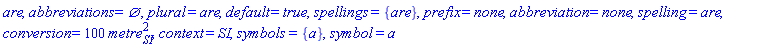 are, abbreviations = {}, plural = are, default = true, spellings = {are}, prefix = none, abbreviation = none, spelling = are, conversion = 100*metre[SI]^2, context = SI, symbols = {a}, symbol = a