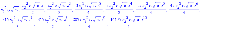 c__2^2*sigma*Pi^(1/2), (1/2)*c__2^2*sigma*Pi^(1/2)*x, (1/2)*c__2^2*sigma*Pi^(1/2)*x^2, (3/4)*c__2^2*sigma*Pi^(1/2)*x^3, (3/2)*c__2^2*sigma*Pi^(1/2)*x^4, (15/4)*c__2^2*sigma*Pi^(1/2)*x^5, (45/4)*c__2^2*sigma*Pi^(1/2)*x^6, (315/8)*c__2^2*sigma*Pi^(1/2)*x^7, (315/2)*c__2^2*sigma*Pi^(1/2)*x^8, (2835/4)*c__2^2*sigma*Pi^(1/2)*x^9, (14175/4)*c__2^2*sigma*Pi^(1/2)*x^10