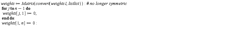 weights := Matrix(convert(weights1, listlist)); for j to n-1 do weights[j, 1] := 0 end do; weights[1, n] := 0