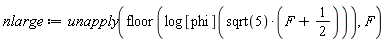nlarge := unapply(floor(log[phi](sqrt(5)*(F+1/2))), F)