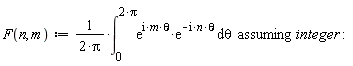 "F(n, m):= 1/(2*Pi)*(&int;)[0]^(2*Pi)(e)^(i*m*theta)*(e)^(-i*n*theta) &DifferentialD;theta  assuming integer:"