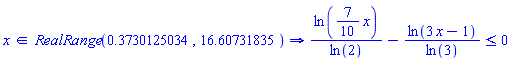 `in`(x, RealRange(.3730125034, 16.60731835)) implies ln((7/10)*x)/ln(2)-ln(3*x-1)/ln(3) <= 0