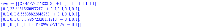 Matrix(5, 5, {(1, 1) = 27.46873241822184+0.*I, (1, 2) = 0.*I, (1, 3) = 0.*I, (1, 4) = 0.*I, (1, 5) = 0.*I, (2, 1) = 0.*I, (2, 2) = 22.64318500977469+0.*I, (2, 3) = 0.*I, (2, 4) = 0.*I, (2, 5) = 0.*I, (3, 1) = 0.*I, (3, 2) = 0.*I, (3, 3) = 8.558388228482581+0.*I, (3, 4) = 0.*I, (3, 5) = 0.*I, (4, 1) = 0.*I, (4, 2) = 0.*I, (4, 3) = 0.*I, (4, 4) = 5.985723201512133+0.*I, (4, 5) = 0.*I, (5, 1) = 0.*I, (5, 2) = 0.*I, (5, 3) = 0.*I, (5, 4) = 0.*I, (5, 5) = 2.0148996587157613+0.*I})