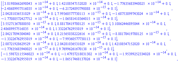Matrix(6, 5, {(1, 1) = 0.3019806627e-13+0.*I, (1, 2) = 0.1421085472e-13+0.*I, (1, 3) = -0.1776356839e-13+0.*I, (1, 4) = -0.2486899575e-13+0.*I, (1, 5) = -0.6217248938e-14+0.*I, (2, 1) = 0.2042810365e-13+0.*I, (2, 2) = 0.7993605777e-14+0.*I, (2, 3) = -0.1687538997e-13+0.*I, (2, 4) = -0.1770805724e-13+0.*I, (2, 5) = -0.1065814104e-13+0.*I, (3, 1) = 0.3552713679e-14+0.*I, (3, 2) = 0.8881784197e-14+0.*I, (3, 3) = 0.3108624469e-13+0.*I, (3, 4) = 0.2486899575e-13+0.*I, (3, 5) = 0.1332267630e-13+0.*I, (4, 1) = 0.2842170943e-13+0.*I, (4, 2) = 0.8215650382e-14+0.*I, (4, 3) = -0.8881784197e-14+0.*I, (4, 4) = -0.1332267630e-13+0.*I, (4, 5) = -0.7993605777e-14+0.*I, (5, 1) = 0.2087219286e-13+0.*I, (5, 2) = 0.2042810365e-13+0.*I, (5, 3) = 0.1421085472e-13+0.*I, (5, 4) = -0.1776356839e-14+0.*I, (5, 5) = 0.9769962617e-14+0.*I, (6, 1) = -0.1598721155e-13+0.*I, (6, 2) = -0.1479372180e-13+0.*I, (6, 3) = -0.1953992523e-13+0.*I, (6, 4) = -0.1332267630e-13+0.*I, (6, 5) = -0.1865174681e-13+0.*I})