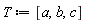 T := [a, b, c]