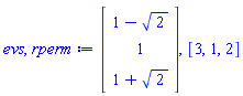 evs, rperm := Vector(3, {(1) = 1-sqrt(2), (2) = 1, (3) = 1+sqrt(2)}), [3, 1, 2]