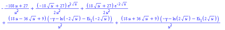-(-108*u+27)/u^2+(1/2)*(-18*u^(1/2)+27)*exp(2*u^(1/2))/u^2+(1/2)*(18*u^(1/2)+27)*exp(-2*u^(1/2))/u^2+(18*u-36*u^(1/2)+9)*(-gamma-ln(-2*u^(1/2))-Ei(1, -2*u^(1/2)))/u^2+(18*u+36*u^(1/2)+9)*(-gamma-ln(2*u^(1/2))-Ei(1, 2*u^(1/2)))/u^2