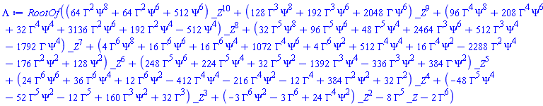 RootOf((64*Gamma^2*Psi^8+64*Gamma^2*Psi^6+512*Psi^6)*_Z^10+(128*Gamma^3*Psi^8+192*Gamma^3*Psi^6+2048*Gamma*Psi^6)*_Z^9+(96*Gamma^4*Psi^8+208*Gamma^4*Psi^6+32*Gamma^4*Psi^4+3136*Gamma^2*Psi^6+192*Gamma^2*Psi^4-512*Psi^4)*_Z^8+(32*Gamma^5*Psi^8+96*Gamma^5*Psi^6+48*Gamma^5*Psi^4+2464*Gamma^3*Psi^6+512*Gamma^3*Psi^4-1792*Gamma*Psi^4)*_Z^7+(4*Gamma^6*Psi^8+16*Gamma^6*Psi^6+16*Gamma^6*Psi^4+1072*Gamma^4*Psi^6+4*Gamma^6*Psi^2+512*Gamma^4*Psi^4+16*Gamma^4*Psi^2-2288*Gamma^2*Psi^4-176*Gamma^2*Psi^2+128*Psi^2)*_Z^6+(248*Gamma^5*Psi^6+224*Gamma^5*Psi^4+32*Gamma^5*Psi^2-1392*Gamma^3*Psi^4-336*Gamma^3*Psi^2+384*Gamma*Psi^2)*_Z^5+(24*Gamma^6*Psi^6+36*Gamma^6*Psi^4+12*Gamma^6*Psi^2-412*Gamma^4*Psi^4-216*Gamma^4*Psi^2-12*Gamma^4+384*Gamma^2*Psi^2+32*Gamma^2)*_Z^4+(-48*Gamma^5*Psi^4-52*Gamma^5*Psi^2-12*Gamma^5+160*Gamma^3*Psi^2+32*Gamma^3)*_Z^3+(-3*Gamma^6*Psi^2-3*Gamma^6+24*Gamma^4*Psi^2)*_Z^2-8*Gamma^5*_Z-2*Gamma^6)