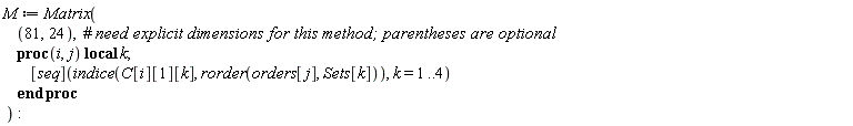 M := Matrix(81, 24, proc (i, j) local k; ([seq])(indice(C[i][1][k], rorder(orders[j], Sets[k])), k = 1 .. 4) end proc)