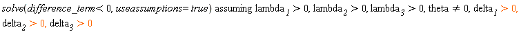 `assuming`([solve(difference_term < 0, useassumptions = true)], [lambda__1 > 0, lambda__2 > 0, lambda__3 > 0, theta <> 0, delta__1 > 0, delta__2 > 0, delta__3 > 0])