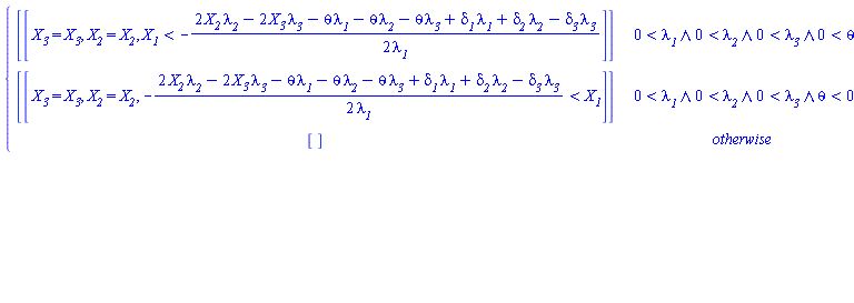 piecewise(0 < `&lambda;__1` and 0 < `&lambda;__2` and 0 < `&lambda;__3` and 0 < theta, [[X__3 = X__3, X__2 = X__2, X__1 < -(2*X__2*`&lambda;__2`-2*X__3*`&lambda;__3`-theta*`&lambda;__1`-theta*`&lambda;__2`-theta*`&lambda;__3`+`&delta;__1`*`&lambda;__1`+`&delta;__2`*`&lambda;__2`-`&delta;__3`*`&lambda;__3`)/(2*`&lambda;__1`)]], 0 < `&lambda;__1` and 0 < `&lambda;__2` and 0 < `&lambda;__3` and theta < 0, [[X__3 = X__3, X__2 = X__2, -(2*X__2*`&lambda;__2`-2*X__3*`&lambda;__3`-theta*`&lambda;__1`-theta*`&lambda;__2`-theta*`&lambda;__3`+`&delta;__1`*`&lambda;__1`+`&delta;__2`*`&lambda;__2`-`&delta;__3`*`&lambda;__3`)/(2*`&lambda;__1`) < X__1]], [])