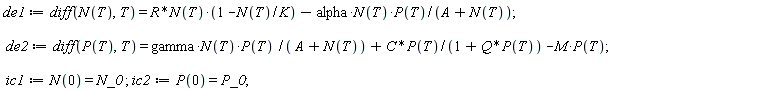 de1 := diff(N(T), T) = R*N(T)*(1-N(T)/K)-alpha*N(T)*P(T)/(A+N(T)); de2 := diff(P(T), T) = gamma*N(T)*P(T)/(A+N(T))+C*P(T)/(1+Q*P(T))-M*P(T); ic1 := N(0) = N_0; ic2 := P(0) = P_0